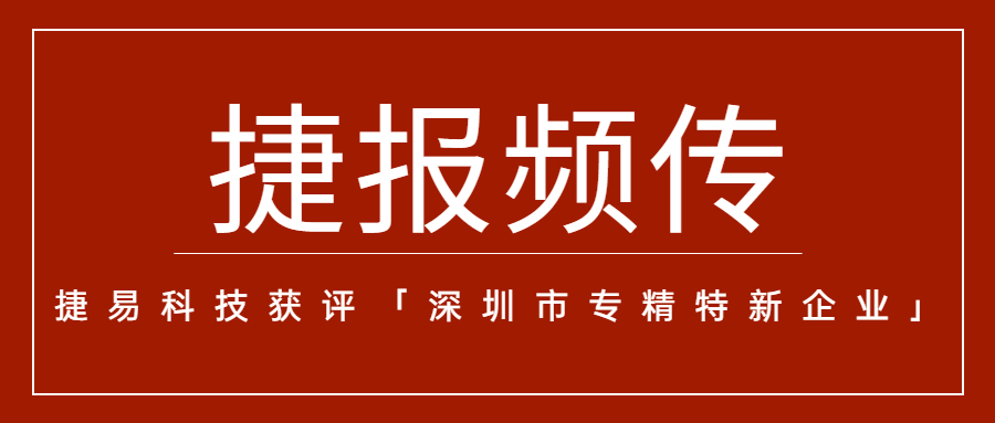 “捷”報頻傳，捷易科技獲評「深圳市專精特新企業」